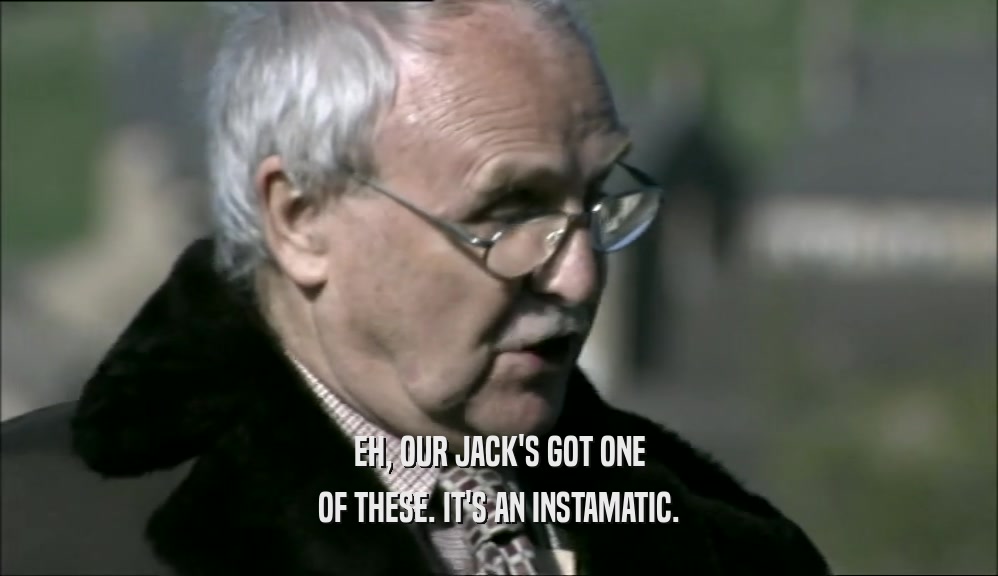 EH, OUR JACK'S GOT ONE OF THESE. IT'S AN INSTAMATIC. 