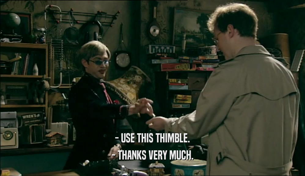 - USE THIS THIMBLE. - THANKS VERY MUCH. 