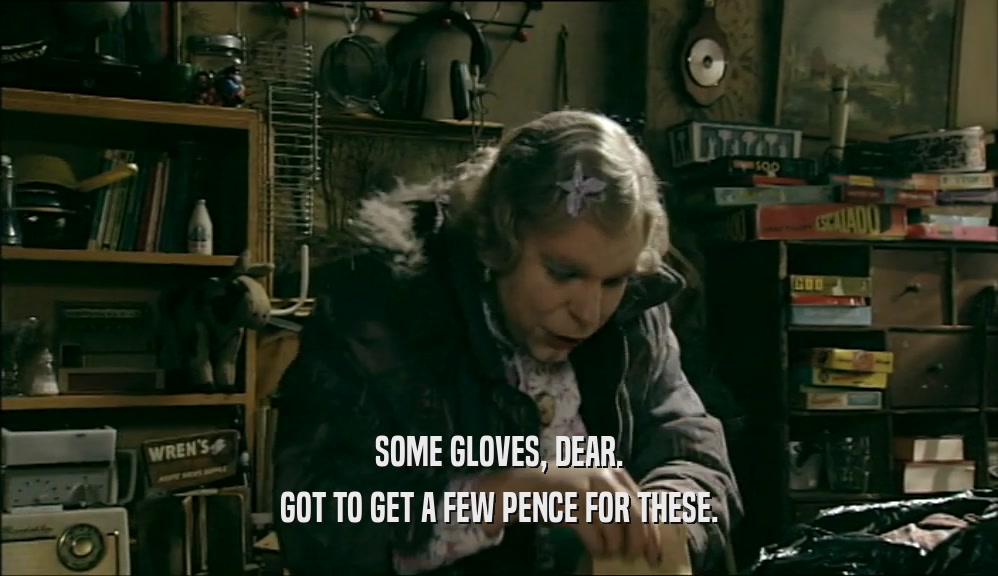SOME GLOVES, DEAR. GOT TO GET A FEW PENCE FOR THESE. 