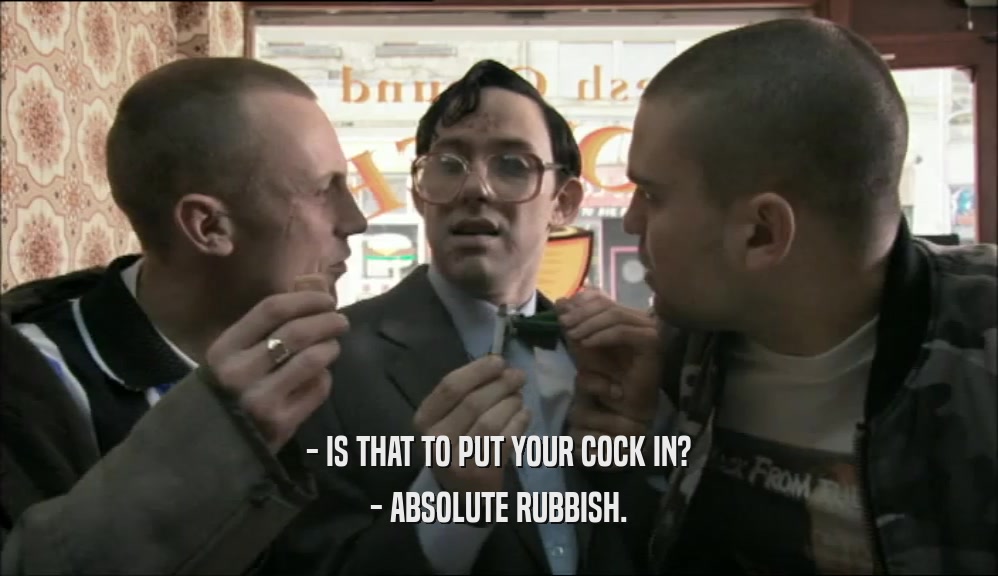 - IS THAT TO PUT YOUR COCK IN? - ABSOLUTE RUBBISH. 