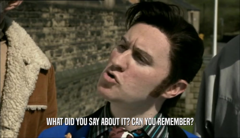 WHAT DID YOU SAY ABOUT IT? CAN YOU REMEMBER?  