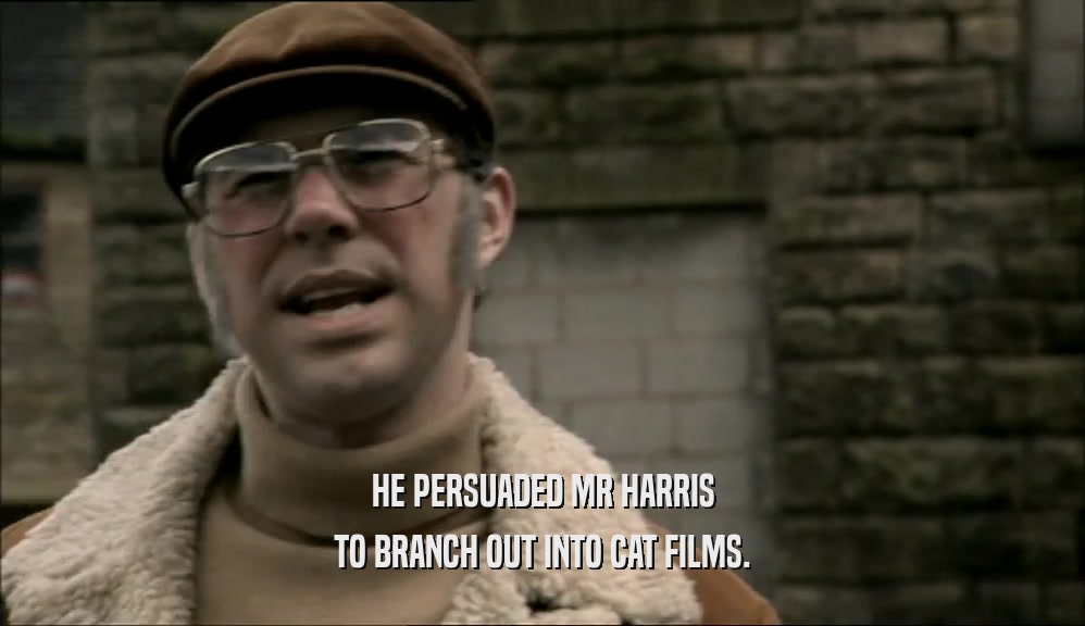 HE PERSUADED MR HARRIS TO BRANCH OUT INTO CAT FILMS. 