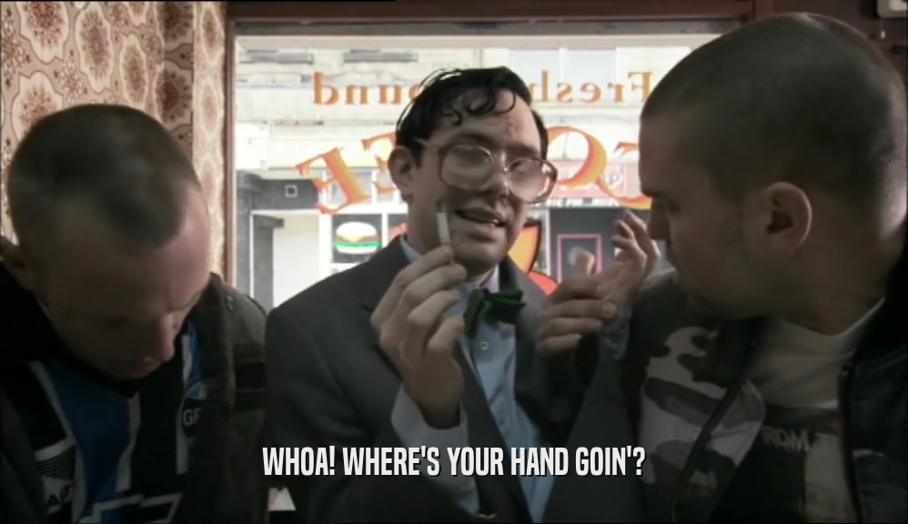WHOA! WHERE'S YOUR HAND GOIN'?  