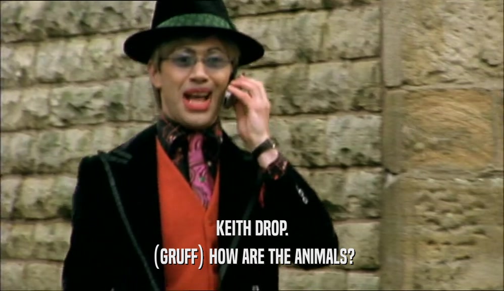 KEITH DROP. (GRUFF) HOW ARE THE ANIMALS? 