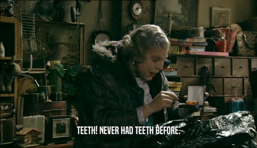 TEETH! NEVER HAD TEETH BEFORE.  