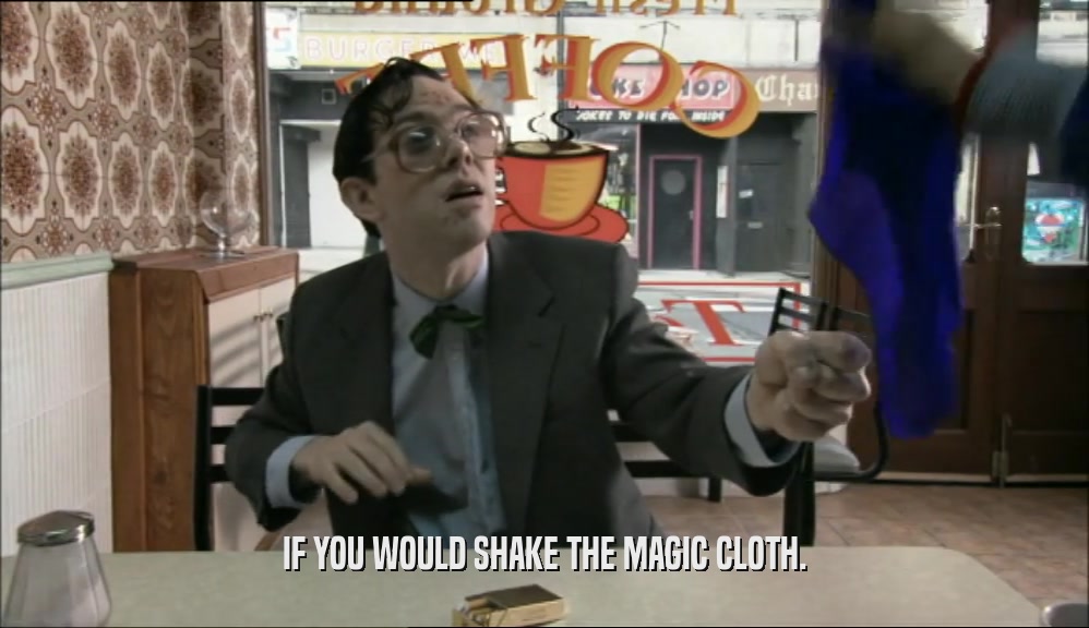 IF YOU WOULD SHAKE THE MAGIC CLOTH.  