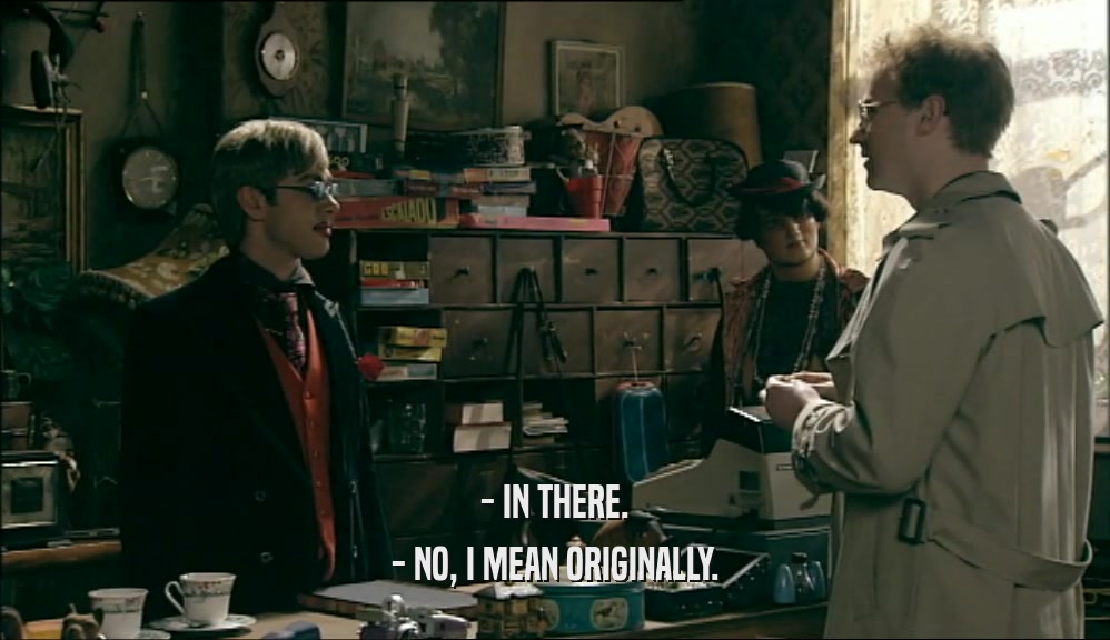 - IN THERE. - NO, I MEAN ORIGINALLY. 