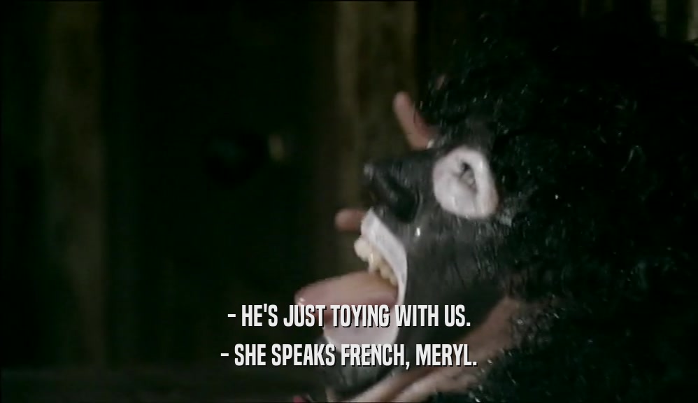 - HE'S JUST TOYING WITH US. - SHE SPEAKS FRENCH, MERYL. 