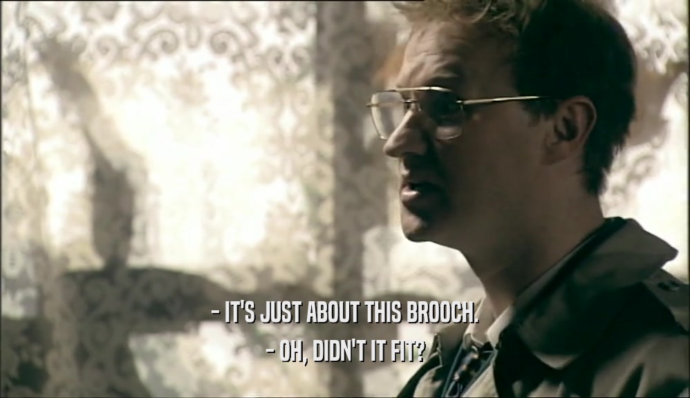 - IT'S JUST ABOUT THIS BROOCH. - OH, DIDN'T IT FIT? 