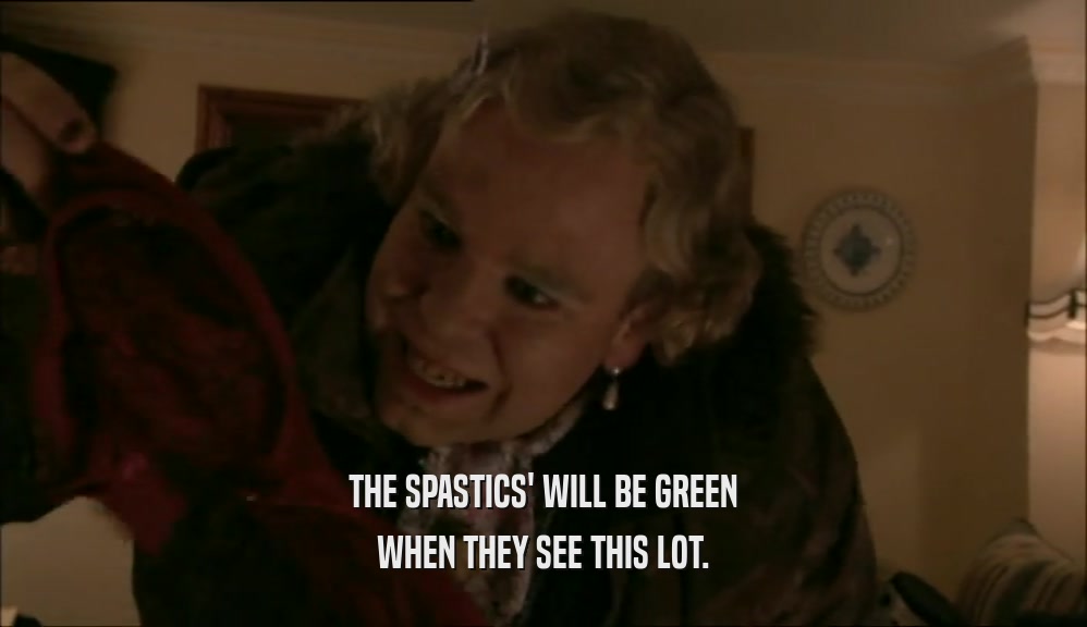 THE SPASTICS' WILL BE GREEN WHEN THEY SEE THIS LOT. 