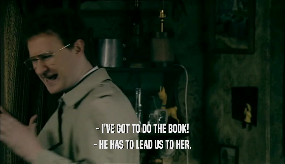 - I'VE GOT TO DO THE BOOK! - HE HAS TO LEAD US TO HER. 
