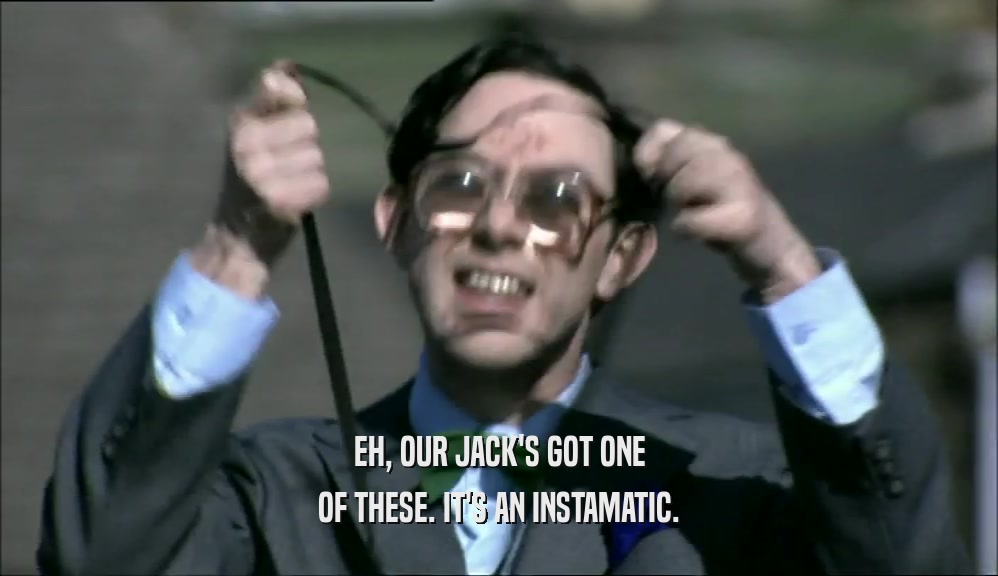 EH, OUR JACK'S GOT ONE OF THESE. IT'S AN INSTAMATIC. 