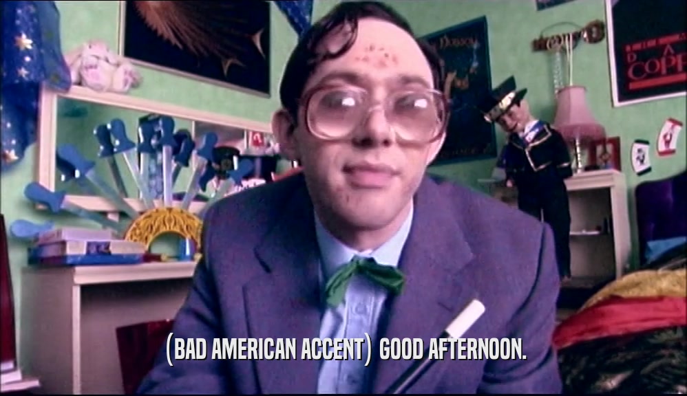 (BAD AMERICAN ACCENT) GOOD AFTERNOON.  
