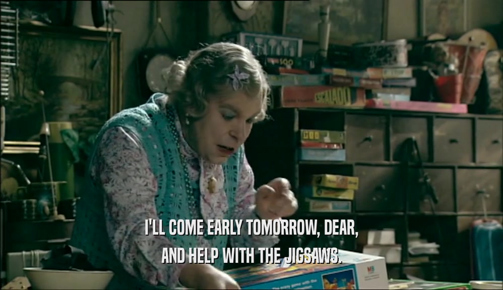 I'LL COME EARLY TOMORROW, DEAR, AND HELP WITH THE JIGSAWS. 