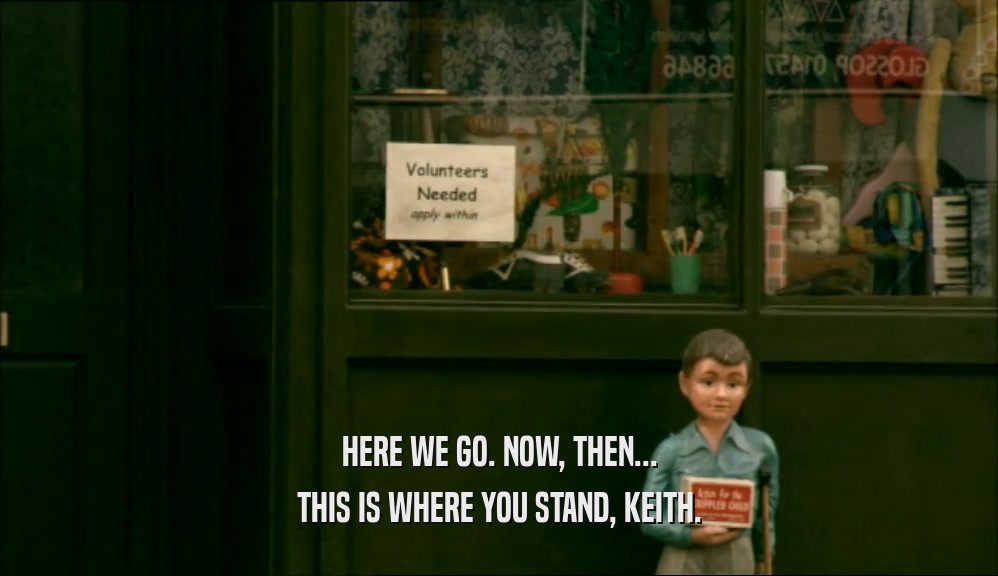 HERE WE GO. NOW, THEN... THIS IS WHERE YOU STAND, KEITH. 