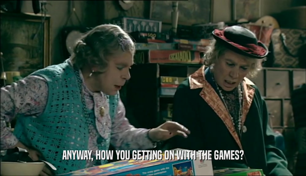 ANYWAY, HOW YOU GETTING ON WITH THE GAMES?  