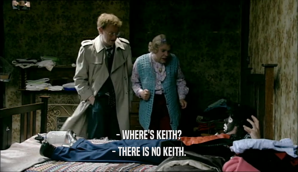 - WHERE'S KEITH?
 - THERE IS NO KEITH.
 