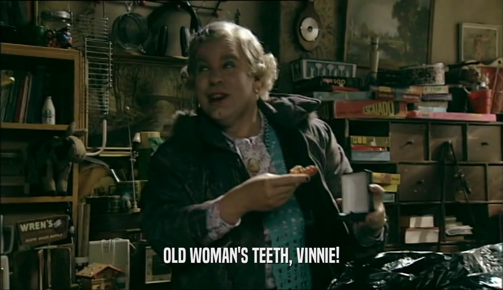 OLD WOMAN'S TEETH, VINNIE!  
