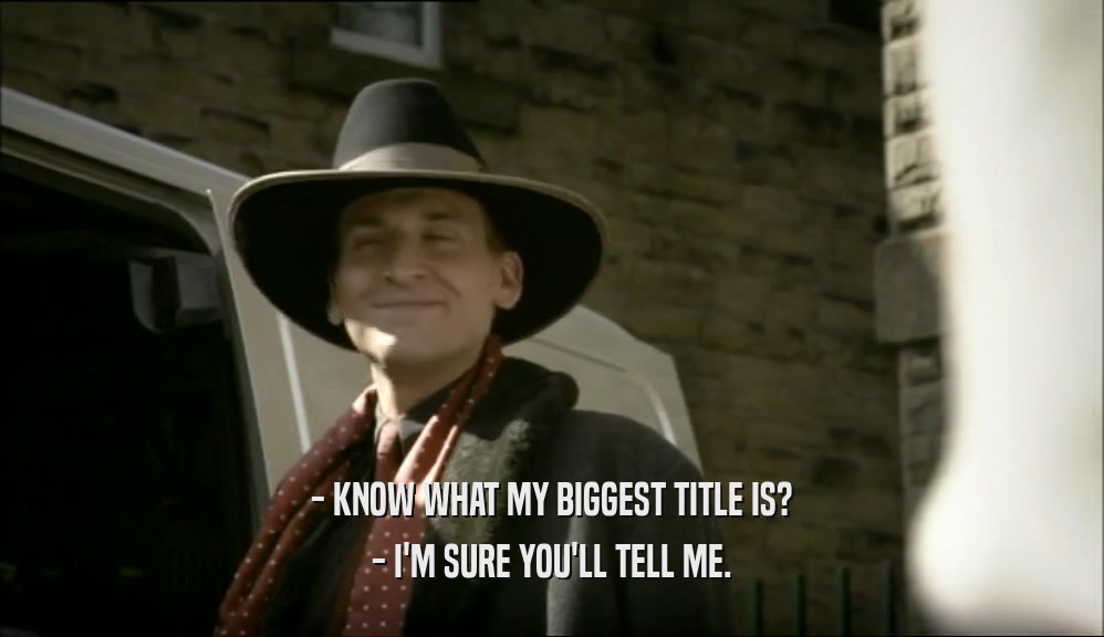 - KNOW WHAT MY BIGGEST TITLE IS? - I'M SURE YOU'LL TELL ME. 