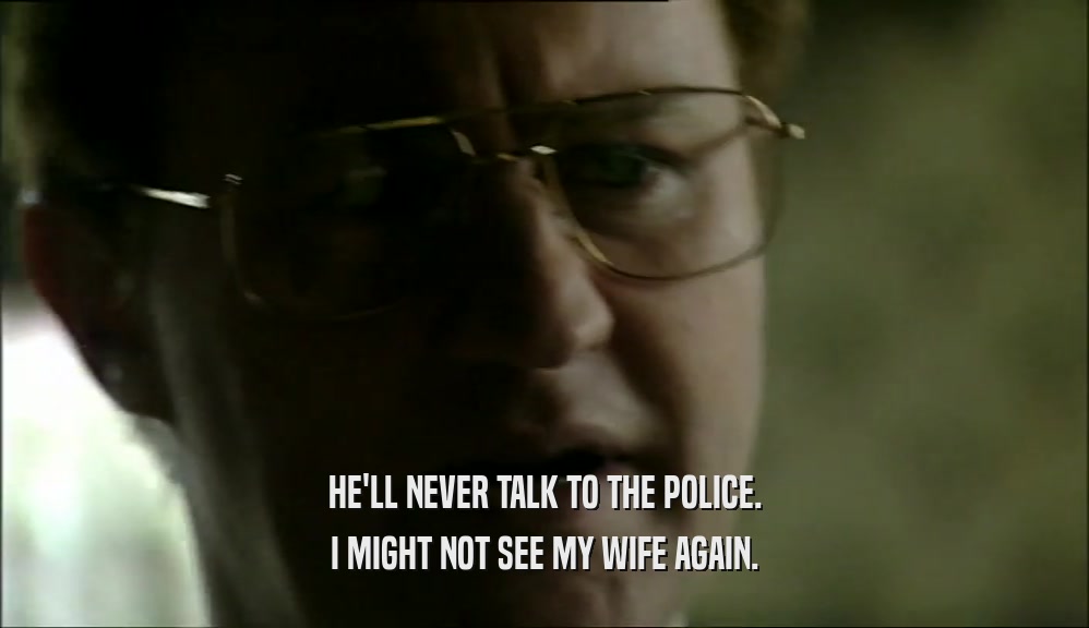 HE'LL NEVER TALK TO THE POLICE. I MIGHT NOT SEE MY WIFE AGAIN. 