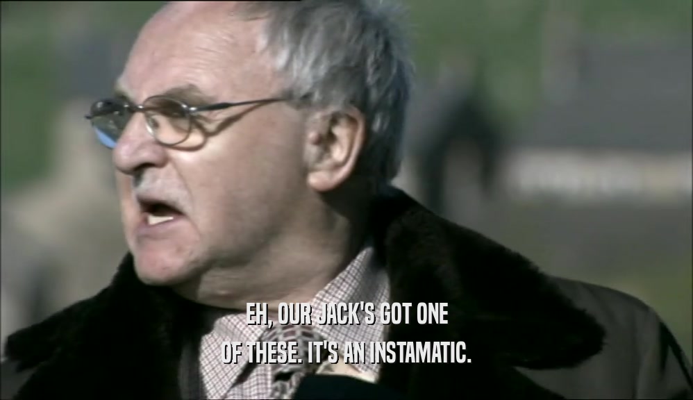 EH, OUR JACK'S GOT ONE OF THESE. IT'S AN INSTAMATIC. 