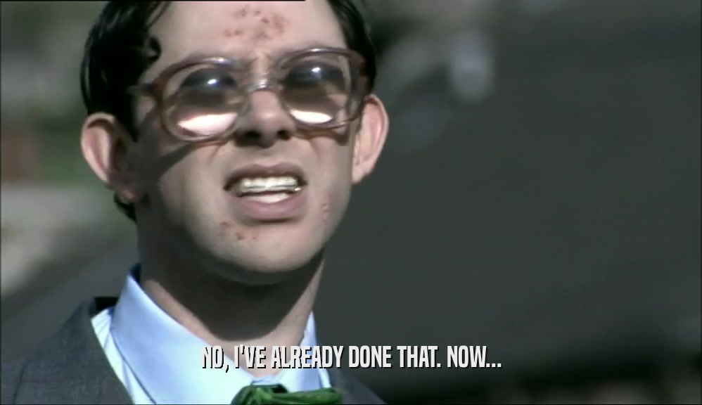 NO, I'VE ALREADY DONE THAT. NOW...  