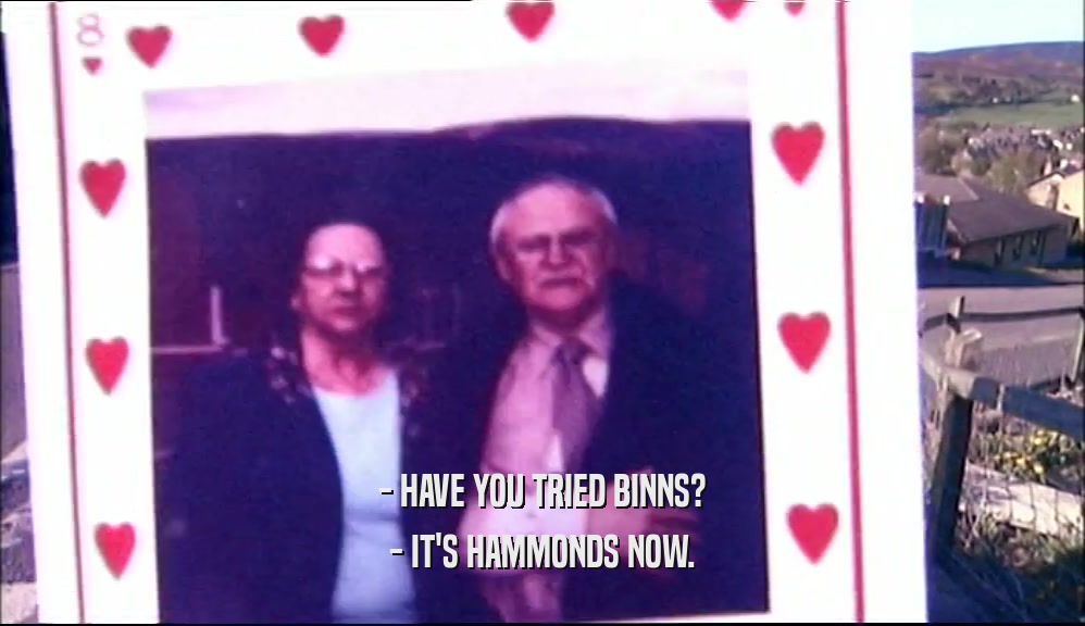 - HAVE YOU TRIED BINNS? - IT'S HAMMONDS NOW. 