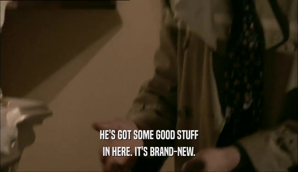 HE'S GOT SOME GOOD STUFF IN HERE. IT'S BRAND-NEW. 