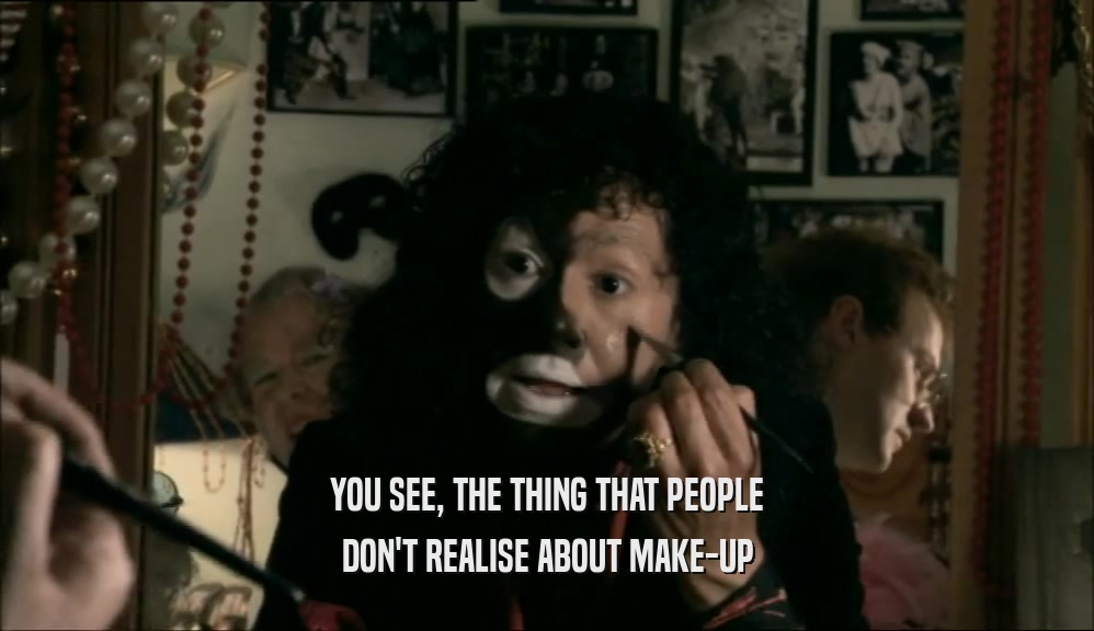 YOU SEE, THE THING THAT PEOPLE DON'T REALISE ABOUT MAKE-UP 