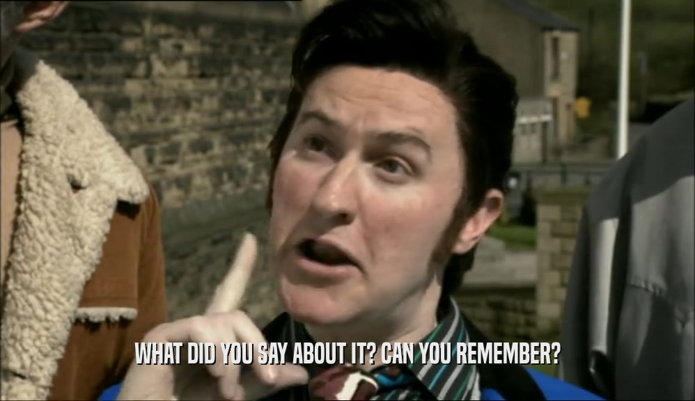 WHAT DID YOU SAY ABOUT IT? CAN YOU REMEMBER?  