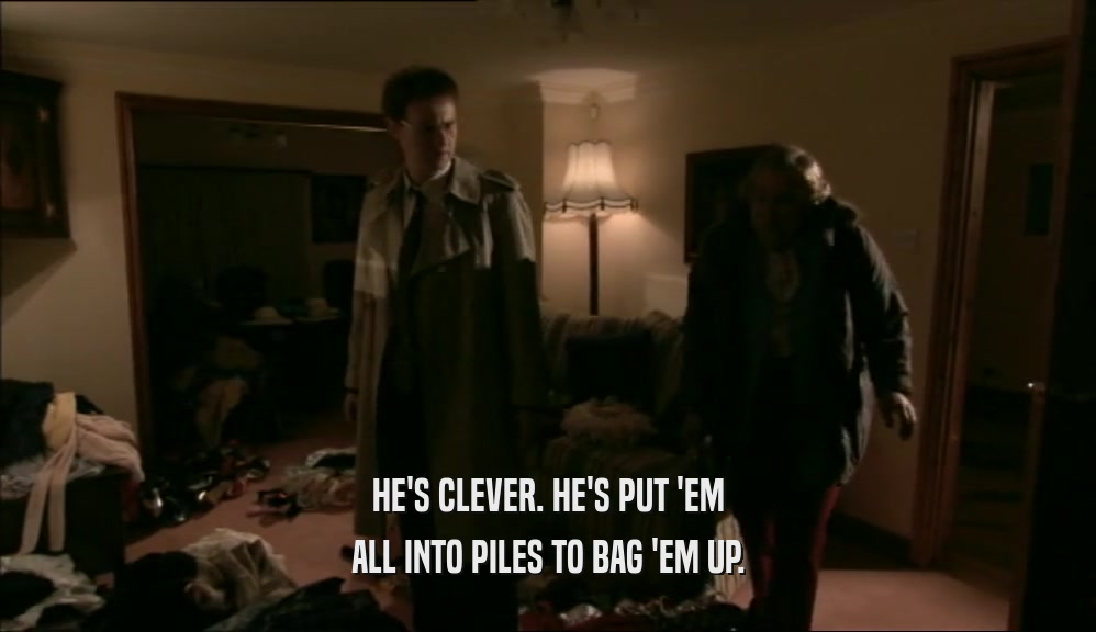 HE'S CLEVER. HE'S PUT 'EM ALL INTO PILES TO BAG 'EM UP. 