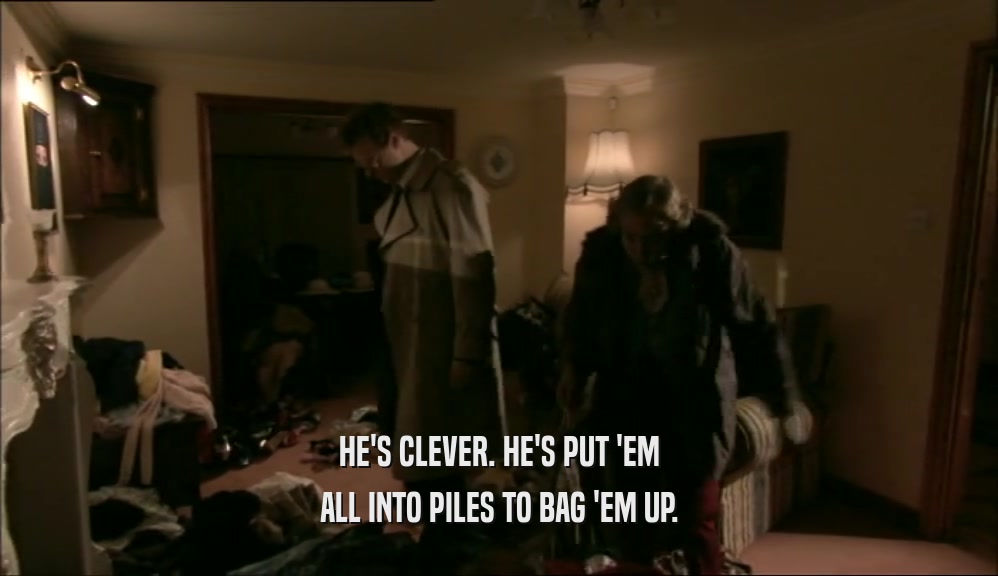 HE'S CLEVER. HE'S PUT 'EM ALL INTO PILES TO BAG 'EM UP. 