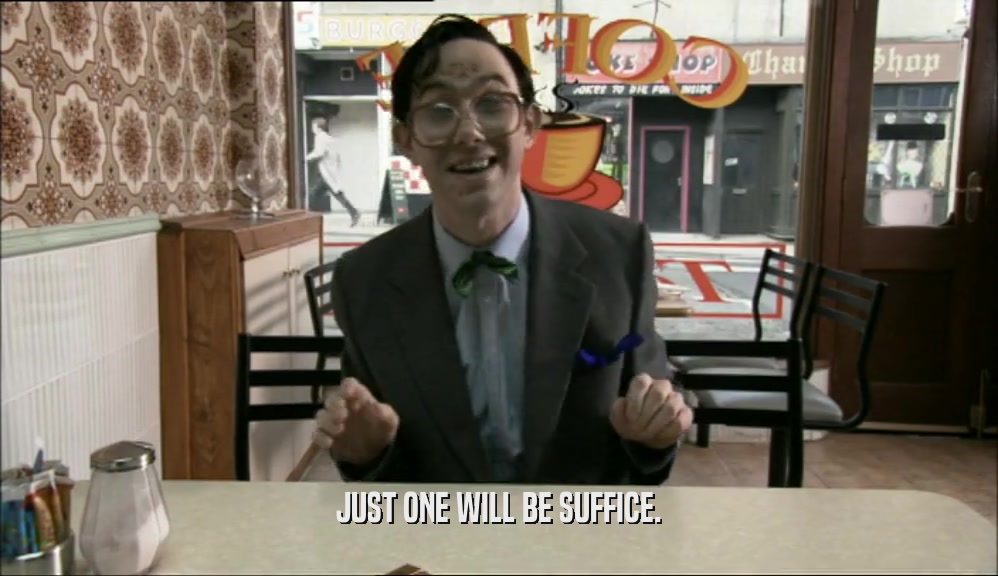 JUST ONE WILL BE SUFFICE.  