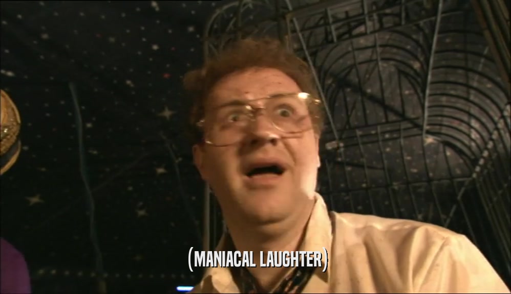 (MANIACAL LAUGHTER)  