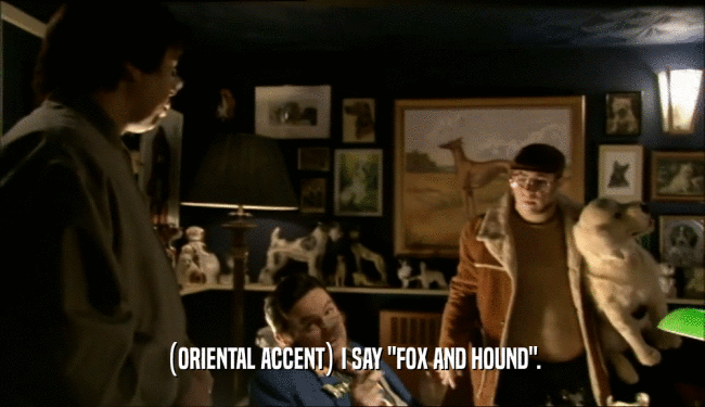 (ORIENTAL ACCENT) I SAY 