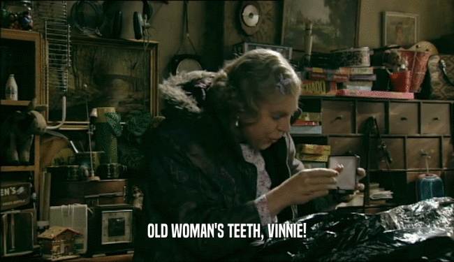 OLD WOMAN'S TEETH, VINNIE!  