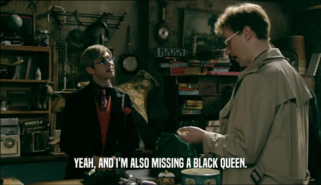 YEAH, AND I'M ALSO MISSING A BLACK QUEEN.  