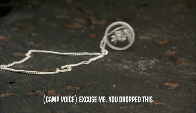 (CAMP VOICE) EXCUSE ME. YOU DROPPED THIS.
  