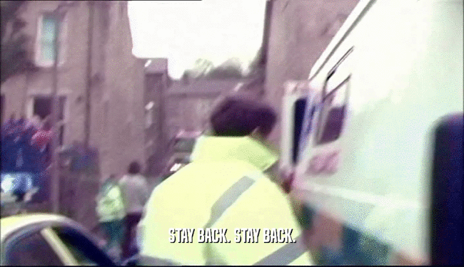 STAY BACK. STAY BACK.  