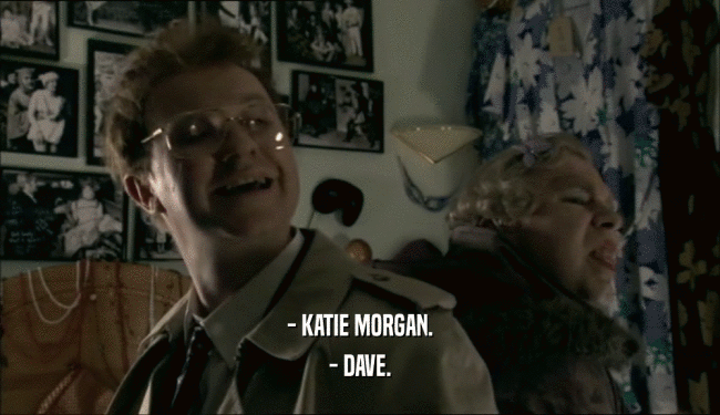 - KATIE MORGAN.
 - DAVE.
 