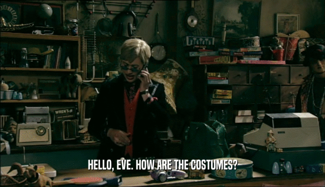 HELLO, EVE. HOW ARE THE COSTUMES?  