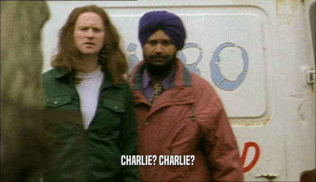 CHARLIE? CHARLIE?  