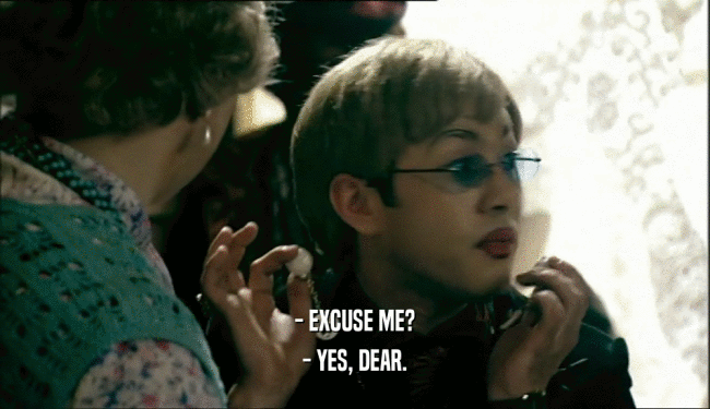 - EXCUSE ME? - YES, DEAR. 
