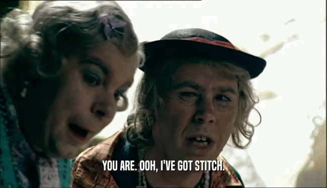 YOU ARE. OOH, I'VE GOT STITCH.  