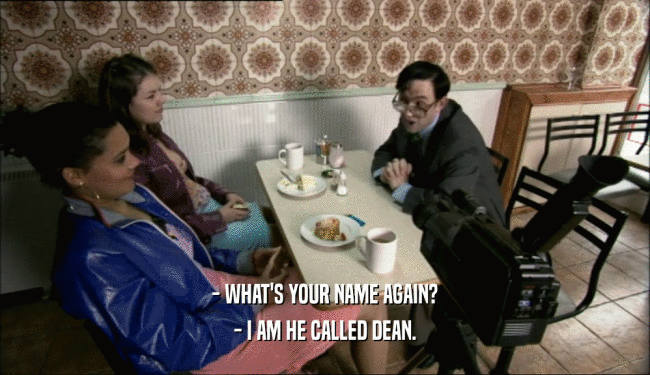 - WHAT'S YOUR NAME AGAIN? - I AM HE CALLED DEAN. 