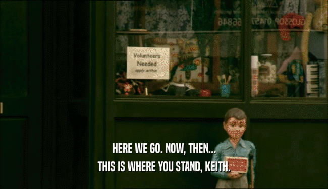 HERE WE GO. NOW, THEN... THIS IS WHERE YOU STAND, KEITH. 
