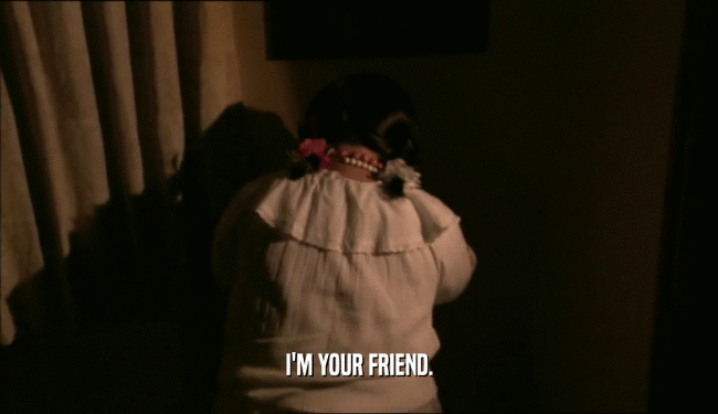 I'M YOUR FRIEND.  