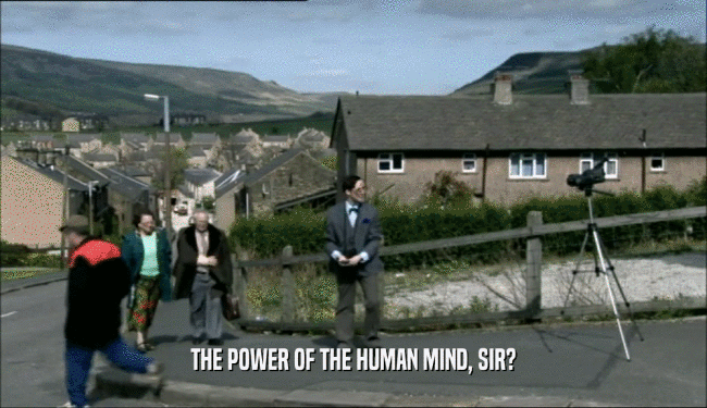 THE POWER OF THE HUMAN MIND, SIR?
  