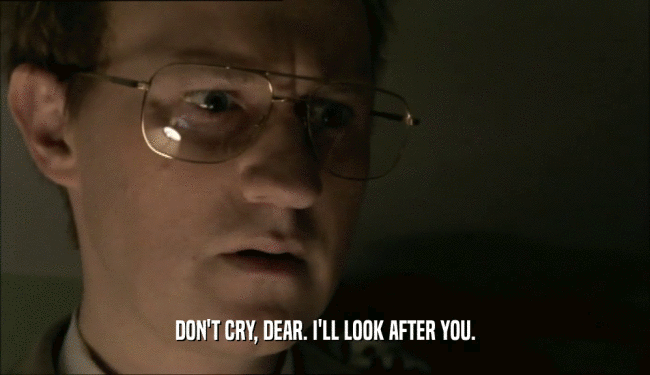DON'T CRY, DEAR. I'LL LOOK AFTER YOU.  