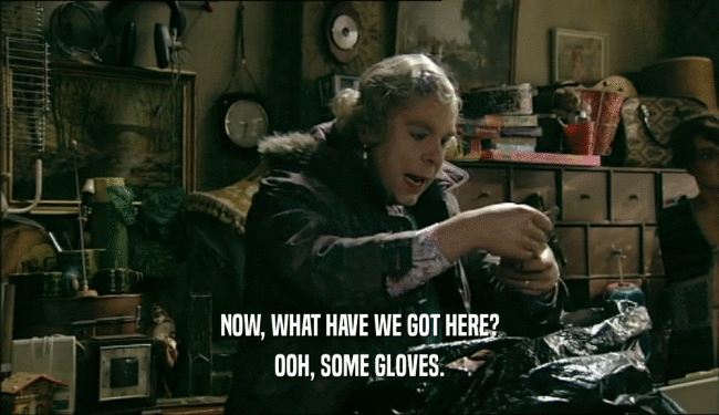 NOW, WHAT HAVE WE GOT HERE?
 OOH, SOME GLOVES.
 